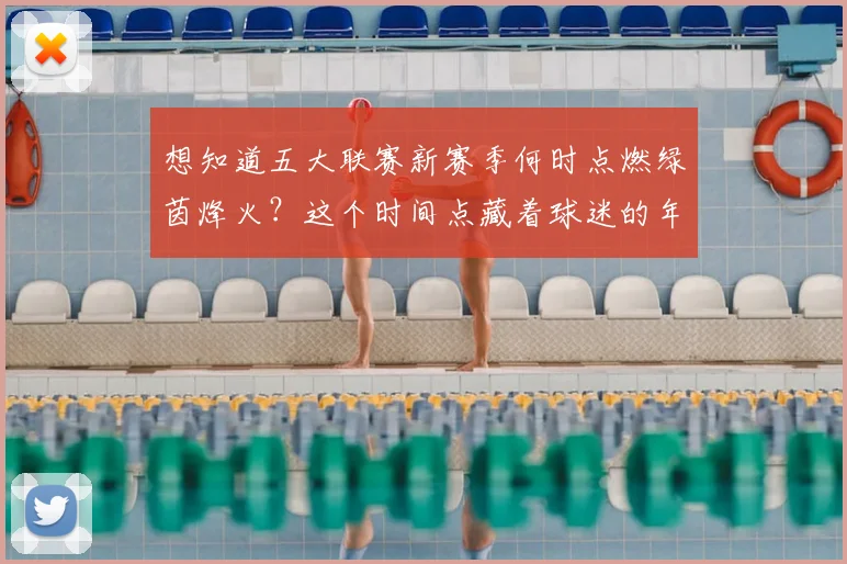 想知道五大联赛新赛季何时点燃绿茵烽火?这个时间点藏着球迷的年度仪式