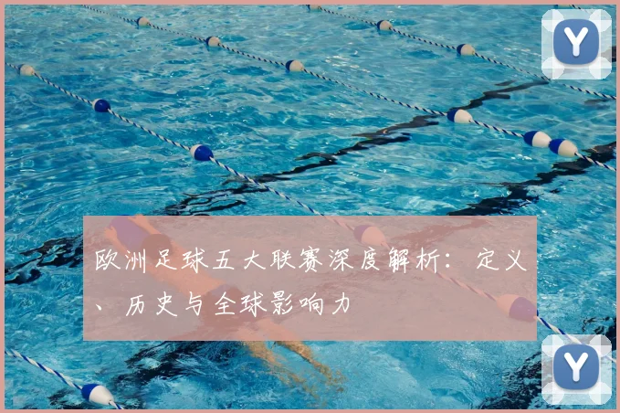 欧洲足球五大联赛深度解析：定义、历史与全球影响力