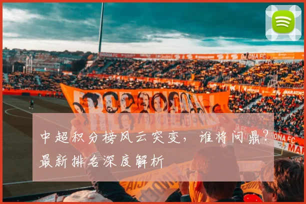 中超积分榜风云突变,谁将问鼎?最新排名深度解析