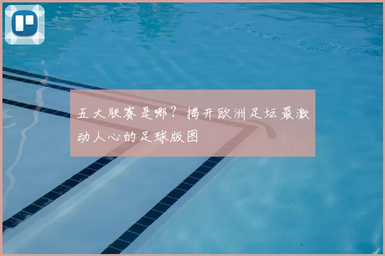五大联赛是哪？揭开欧洲足坛最激动人心的足球版图