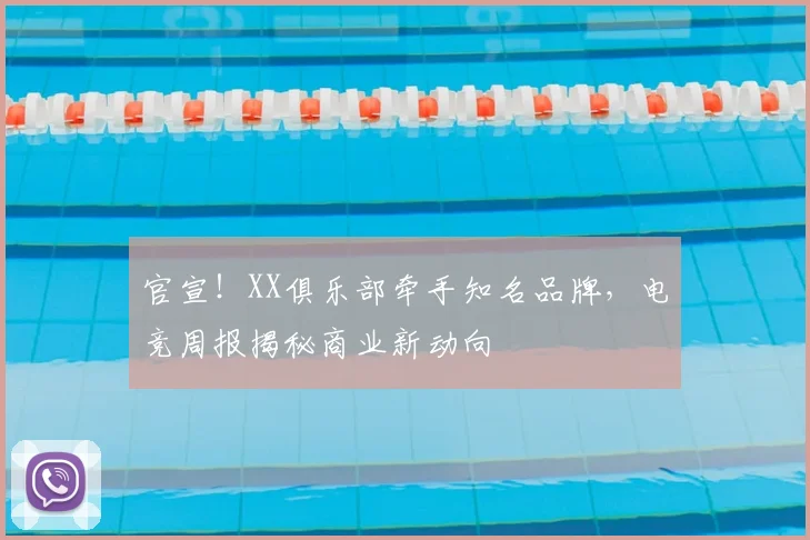 官宣!XX俱乐部牵手知名品牌,电竞周报揭秘商业新动向