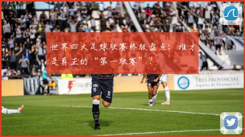 世界四大足球联赛终极盘点:谁才是真正的“第一联赛”?